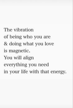 an image with the words, the vibration of being who you are & doing what you love is magnetic you will align everything you need in your life with that energy