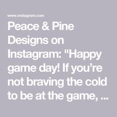 the words peace and pine designs on instagram happy game day if you're not braving the cold to be at the game