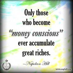 a quote that says only those who become money conscious never accomulate great prices