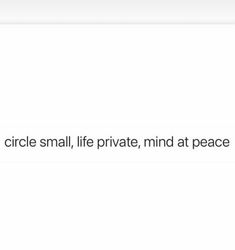 an image of a white background with the words circle small, life private, mind at peace