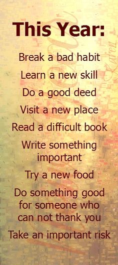 this year break a bad habit learn a new skill do a good deal visit a new place read a difficult book write something