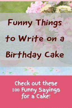 funny things to write on a birthday cake check out these 100 funny sayings for a cake