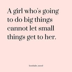 a girl who's going to do big things cannot let small things get to her