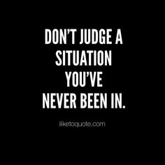 a quote that says don't judge a situation you've never been in