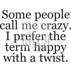 some people call me crazy, i prefer the term happy with a twist quote on white background