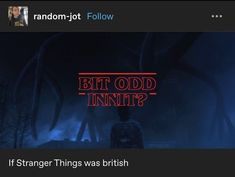 a screen shot of someone in the dark with text that reads, bit odd innt? if strange things was british