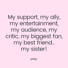 a quote that says,'my support, my ally, my entertainment, my audience, my critic, my biggest fan, my best friend my sister