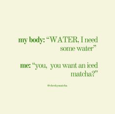 a green and white photo with the words, my body water, i need some water me you want an iced matcha?