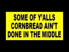 some of y'alls cornbread ain't done in the middle sign