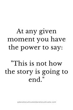 a quote that reads, at any given moment you have the power to say this is not how the story is going to end