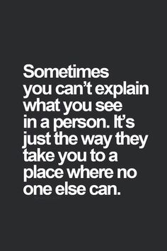 a quote that says sometimes you can't explain what you see in a person it's just the way they take you to a place where no one else can