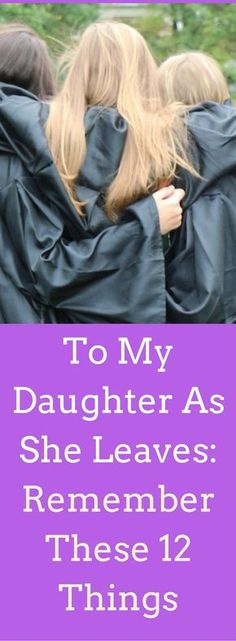 three girls in graduation robes with the words to my daughter as she leaves remember these 12 things