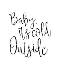 the words baby it's cold outside written in black ink on a white background