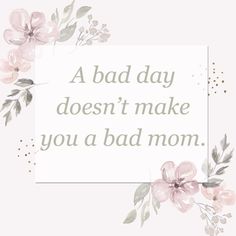 a white square frame with pink flowers and the words, a bad day doesn't make you a bad mom