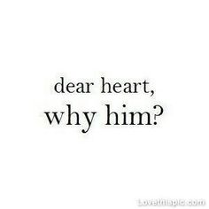 a black and white photo with the words dear heart, why him?