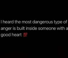 an image of the words i heard the most dangerous type of anger is built inside someone with a good heart