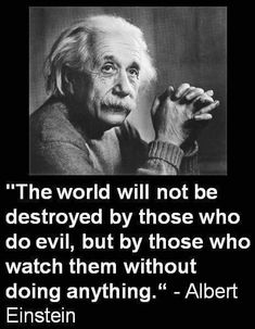 albert einstein quote about the world will not be destroyed by those who do evil, but by those who watch them without doing anything