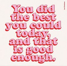 the words you did the best you could today and that is good enough