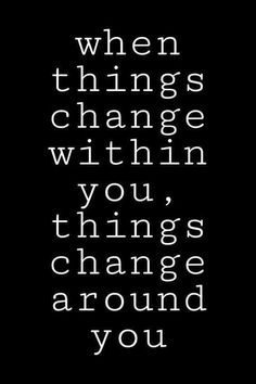 a black and white photo with the words when things change within you, things change around you