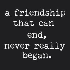 a quote with the words, a friend that can end never really begin