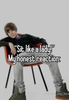 a man sitting in a chair with his legs crossed and the words sit like a lady my honest reaction