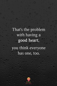 the quote that says, that's the problem with having a good heart you think everyone