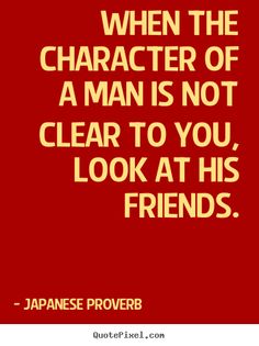 a quote that says, when the character of a man is not clear to you, look at his friends