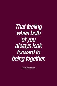 a quote that reads, that feeling when both of you always look forward to being together