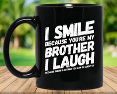 a black coffee mug with the words i smile because you're my brother i laugh because nothing you can do about it