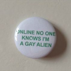 a button that says online no one knows i'm a gay alien