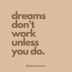 a brown and white quote with the words dreams don't work unless you do