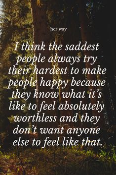 a forest with trees and the words i think the saddest people always try their hardest to make people happy because they know what it's like to feel absolutely