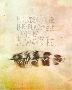 a feather with the words in order to be irreplacable one must always be