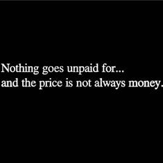 a black and white photo with the words nothing goes up paid for, and the price is not always money