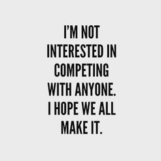 a black and white quote with the words i'm not interested in competing with anyone i hope we all make it