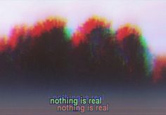 an abstract photo with the words nothing is real