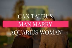 a man and woman walking down a street with the words can taurus man marry aquarius woman