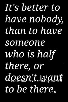 a black and white quote with the words it's better to have nobody than to have someone who is half there or doesn