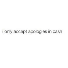 the text reads, i only accept apologies in cash on a white background