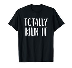 a black t - shirt with white text that says totally kill it on the front