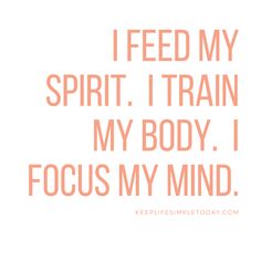 the words i feed my spirit train my body, i focus my mind