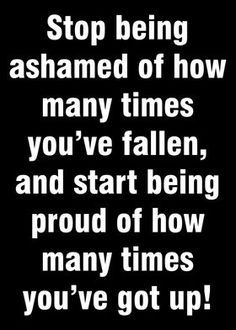 a black and white photo with the words stop being shamed of how many times you've fallen, and start being proud of how many times you've got up