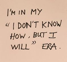 a piece of paper with writing on it that says i'm in my don't know how, but i will era