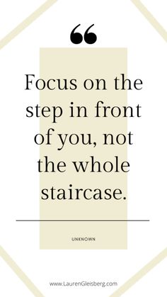 a quote on the topic focus on the step in front of you, not the whole staircase