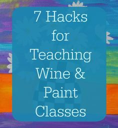 a painting with the words 7 hacks for teaching wine and paint classes on it