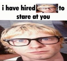 a man wearing glasses with the caption i have hired to stare at you