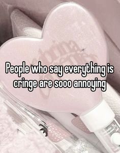 a heart shaped object with the words people who say everything is cringe are so annoying