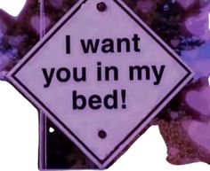 a sign that says i want you in my bed