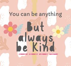 the words you can be anything but always be kind on a pink background with flowers