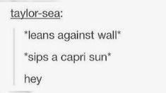 the text reads taylor sea lean against wall sips a capri sun hey,